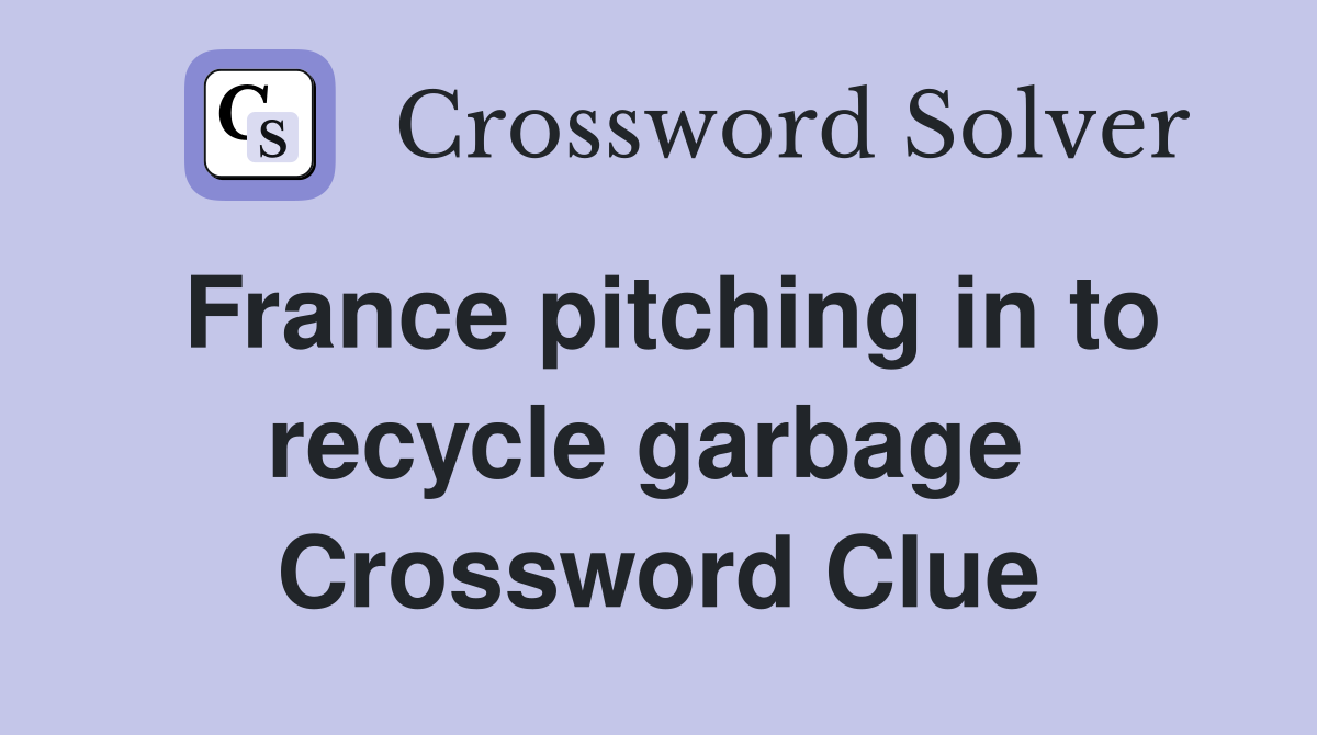 France pitching in to recycle garbage  Crossword Clue