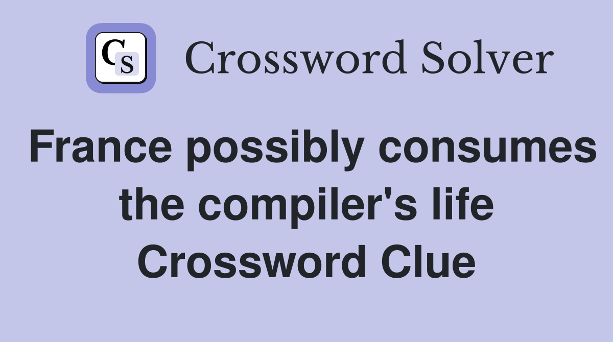 France possibly consumes the compiler's life Crossword Clue