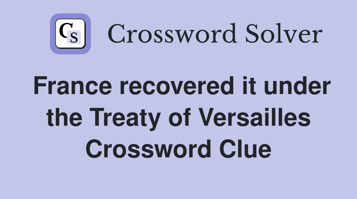 France recovered it under the Treaty of Versailles Crossword Clue
