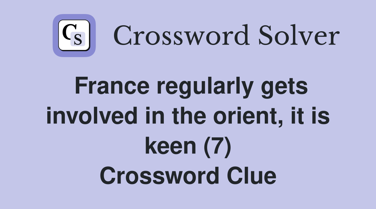 France regularly gets involved in the orient, it is keen (7) Crossword Clue