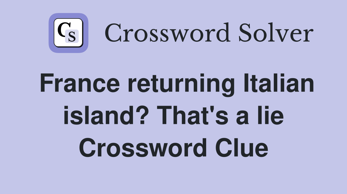 France returning Italian island? That's a lie Crossword Clue