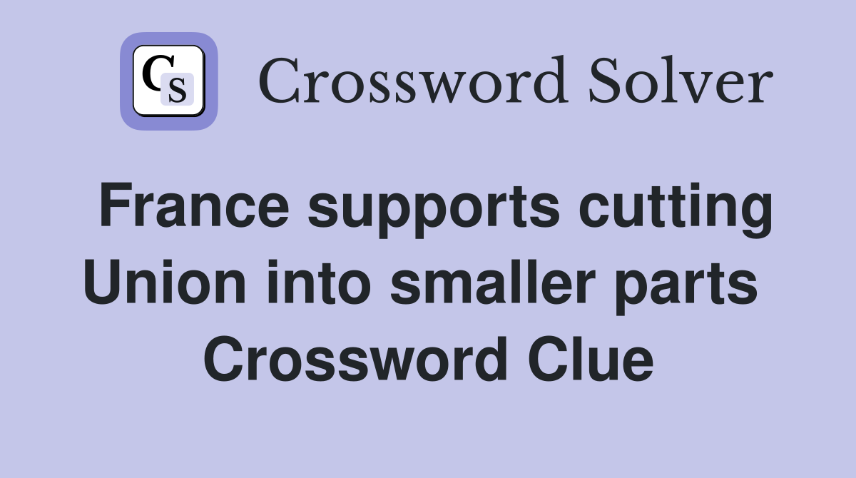 France supports cutting Union into smaller parts  Crossword Clue