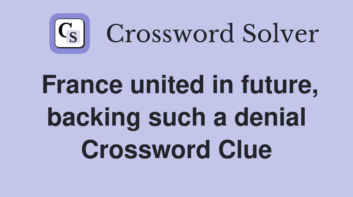 France united in future, backing such a denial Crossword Clue