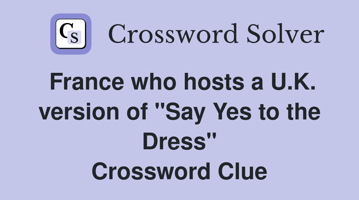 France who hosts a U.K. version of "Say Yes to the Dress" Crossword Clue