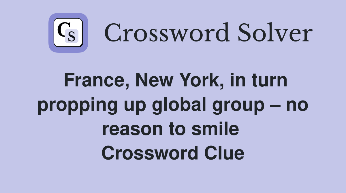 France, New York, in turn propping up global group – no reason to smile  Crossword Clue