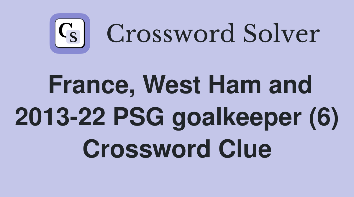France, West Ham and 2013-22 PSG goalkeeper (6) Crossword Clue