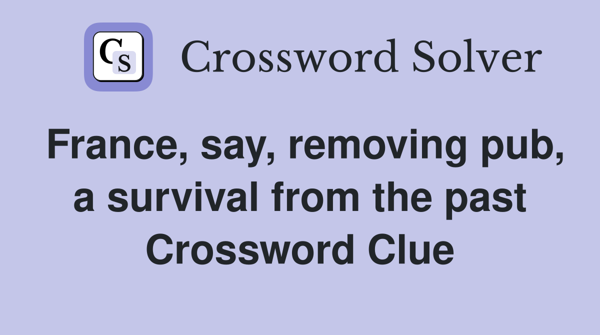 France, say, removing pub, a survival from the past Crossword Clue