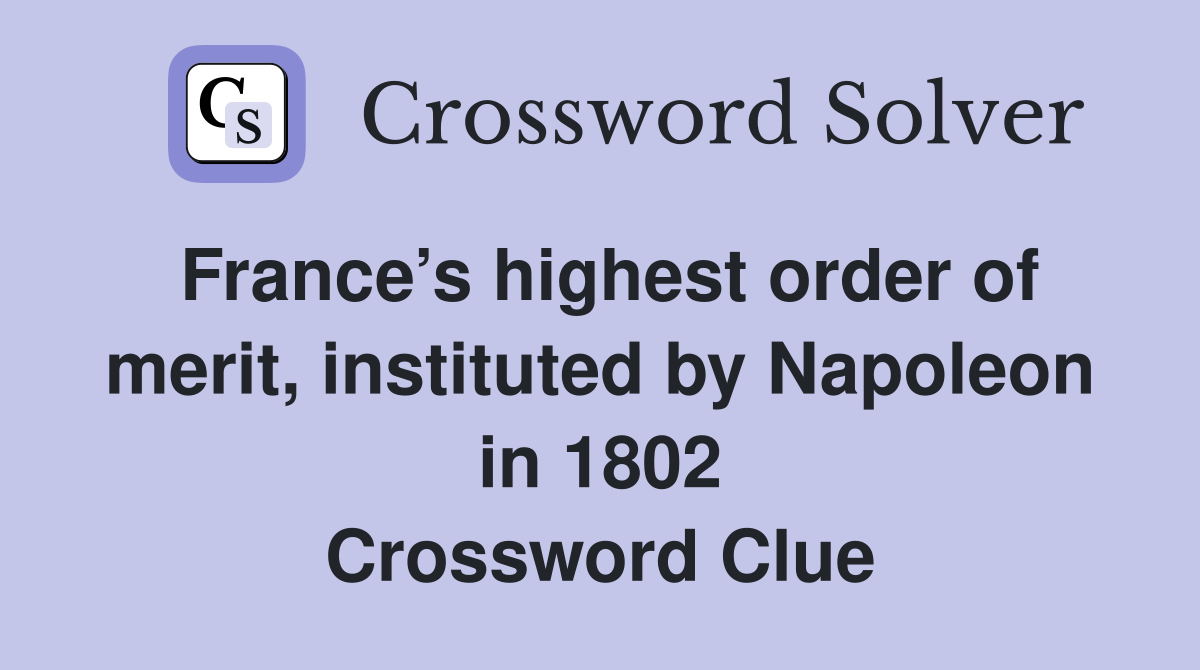 France’s highest order of merit, instituted by Napoleon in 1802 Crossword Clue