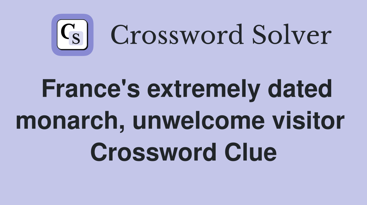 France's extremely dated monarch, unwelcome visitor  Crossword Clue