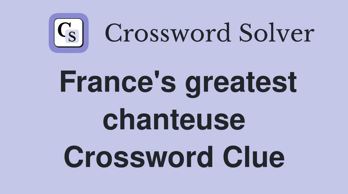 France's greatest chanteuse Crossword Clue