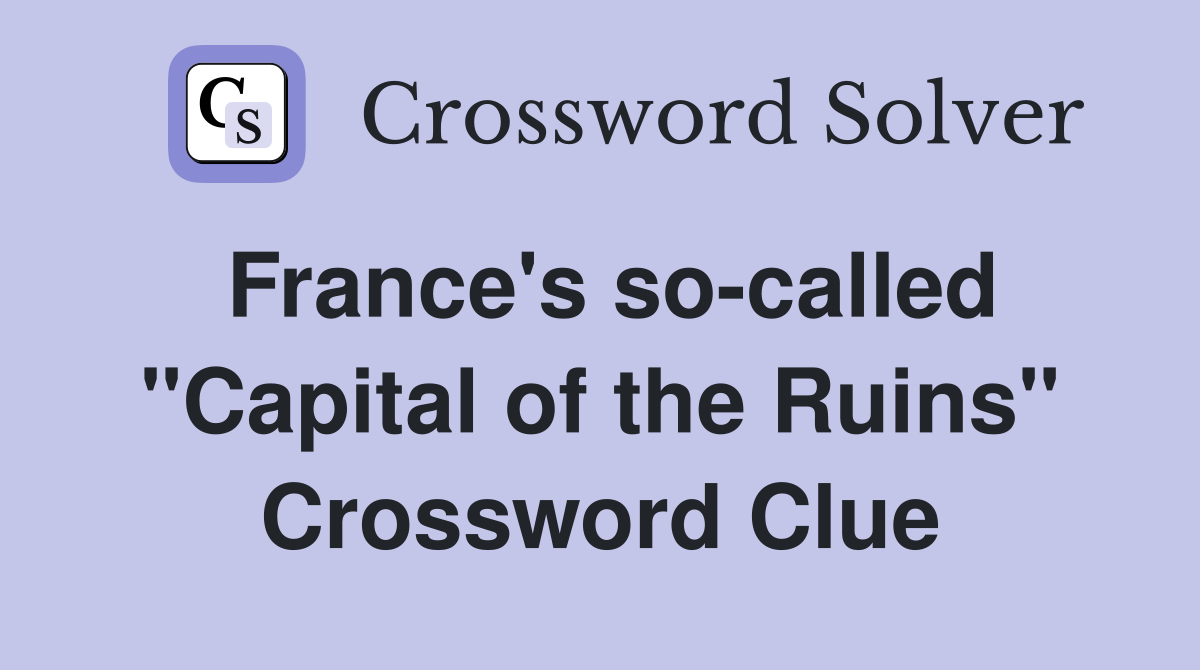 France's so-called "Capital of the Ruins" Crossword Clue
