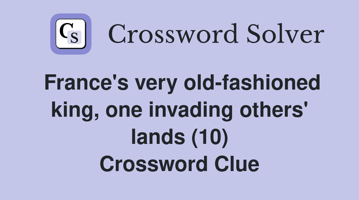 France's very old-fashioned king, one invading others' lands (10) Crossword Clue