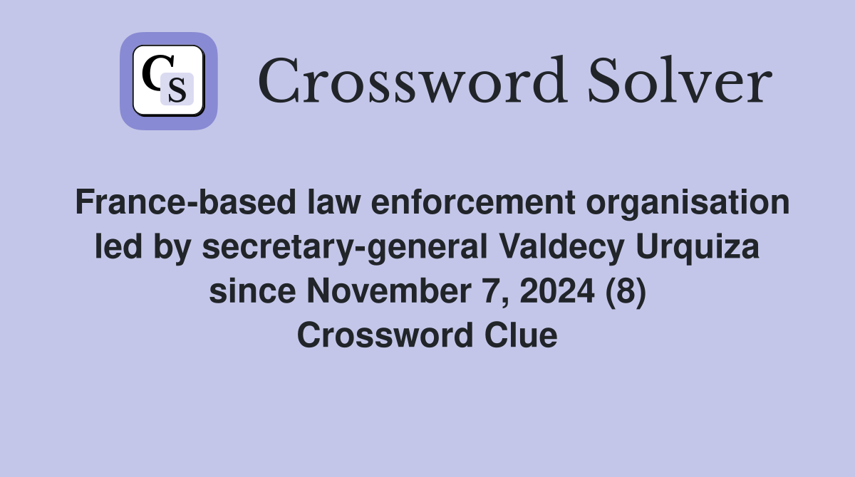 France-based law enforcement organisation led by secretary-general Valdecy Urquiza since November 7, 2024 (8) Crossword Clue