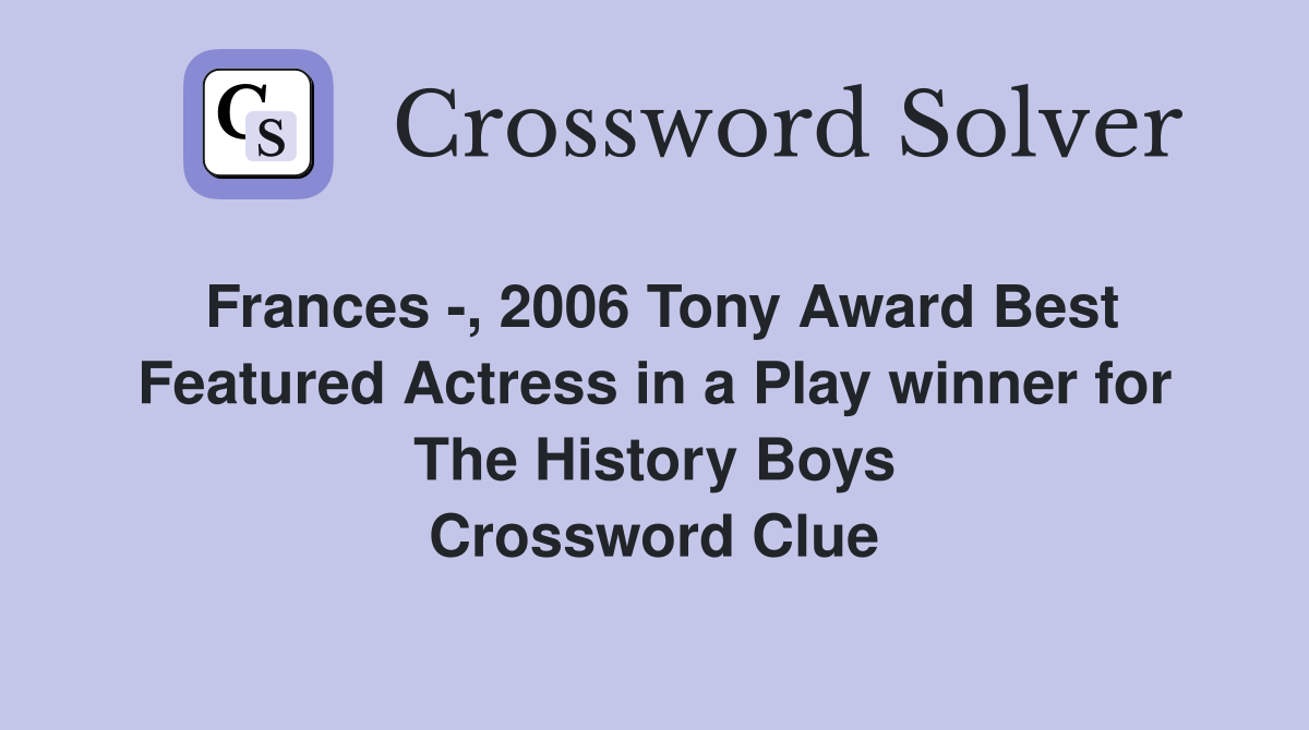 Frances -, 2006 Tony Award Best Featured Actress in a Play winner for The History Boys Crossword Clue