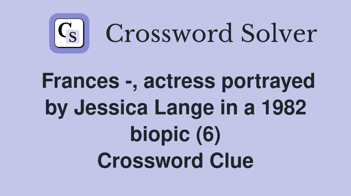 Frances -, actress portrayed by Jessica Lange in a 1982 biopic (6) Crossword Clue