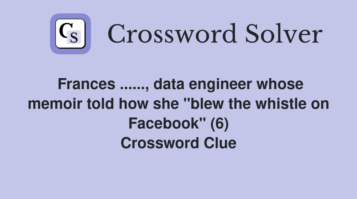 Frances ......, data engineer whose memoir told how she "blew the whistle on Facebook" (6) Crossword Clue