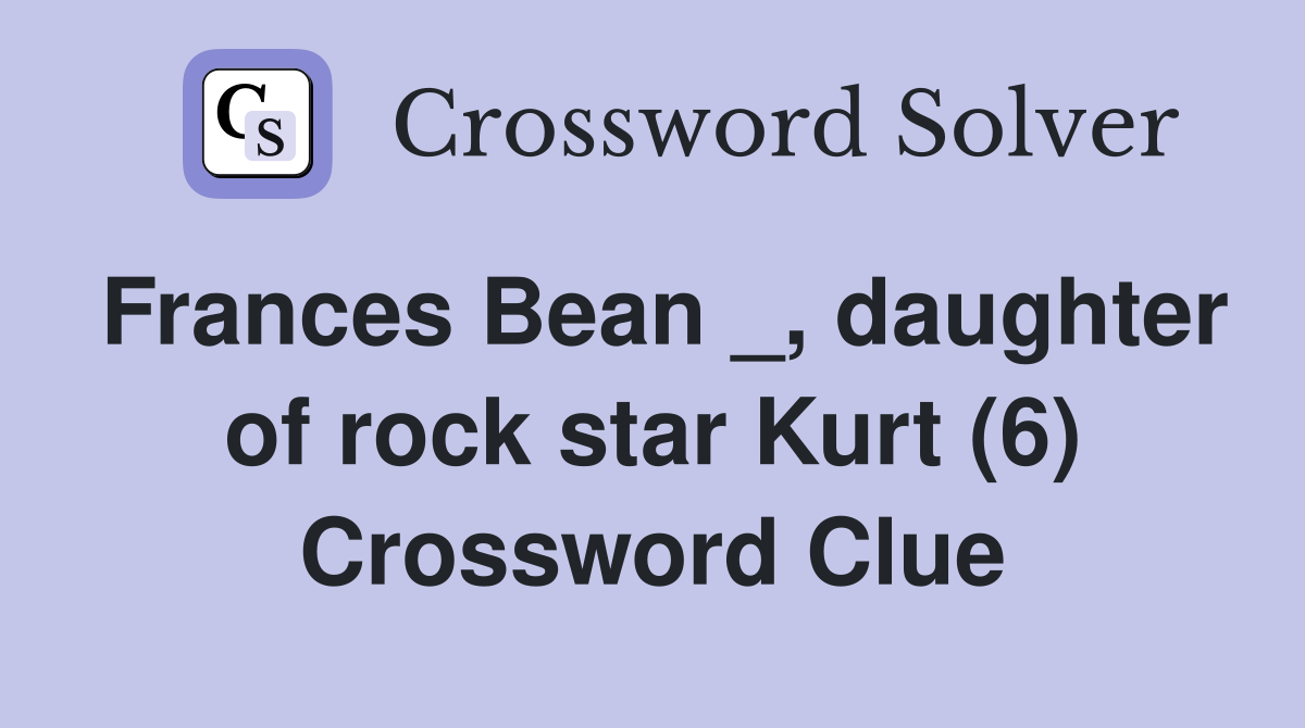Frances Bean _, daughter of rock star Kurt (6) Crossword Clue