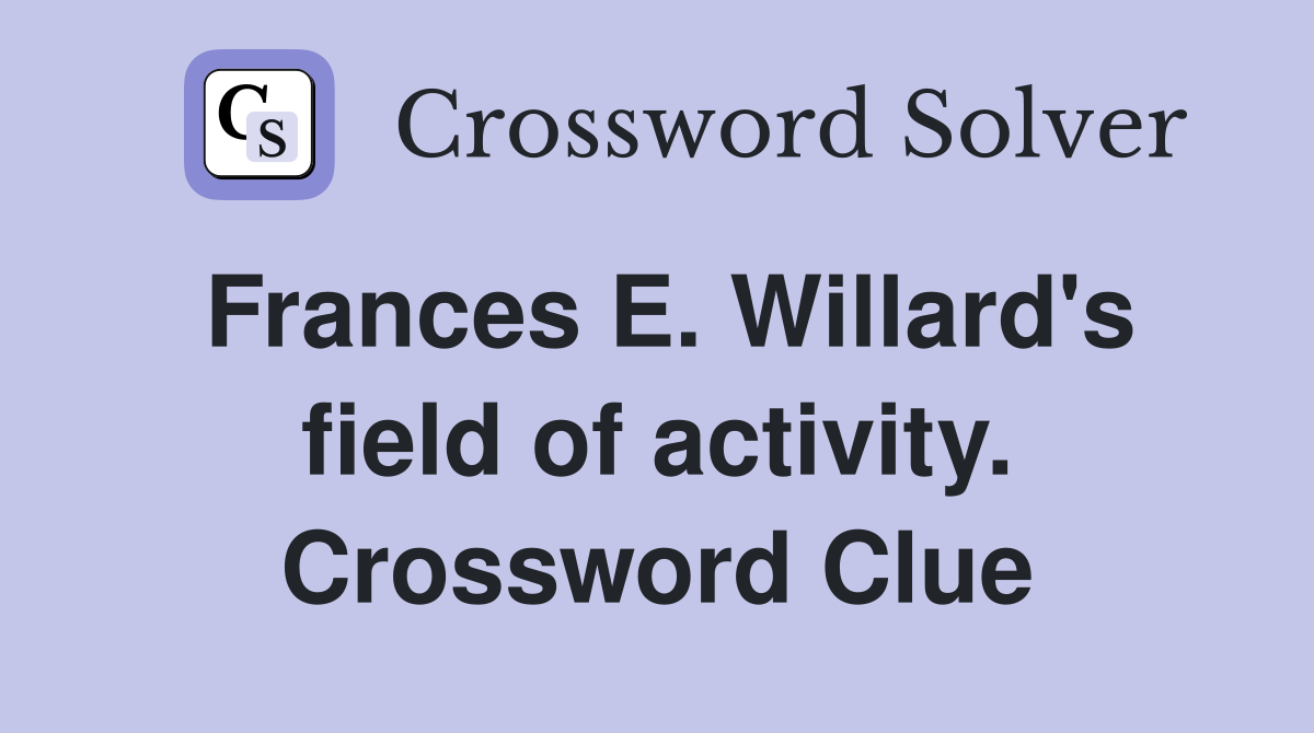 Frances E. Willard's field of activity. Crossword Clue