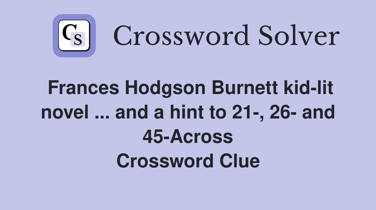 Frances Hodgson Burnett kid-lit novel ... and a hint to 21-, 26- and 45-Across Crossword Clue