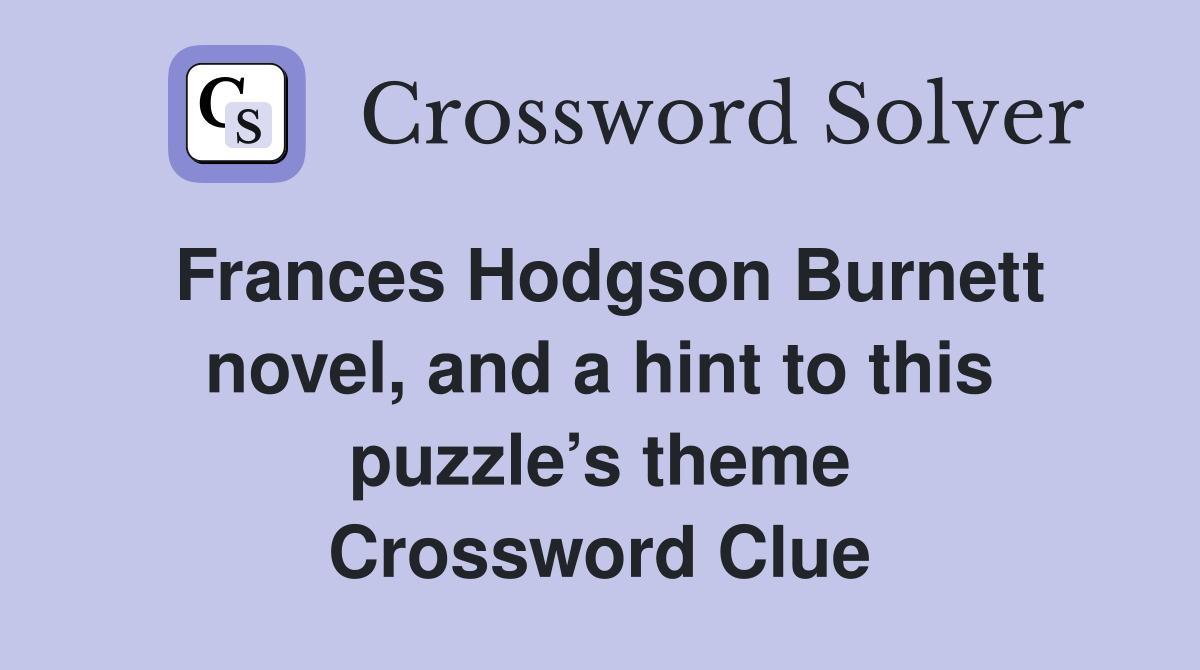 Frances Hodgson Burnett novel, and a hint to this puzzle’s theme Crossword Clue