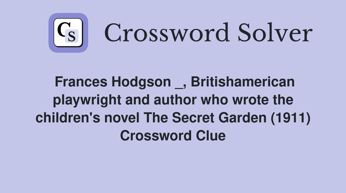 Frances Hodgson _, Britishamerican playwright and author who wrote the children's novel The Secret Garden (1911) Crossword Clue