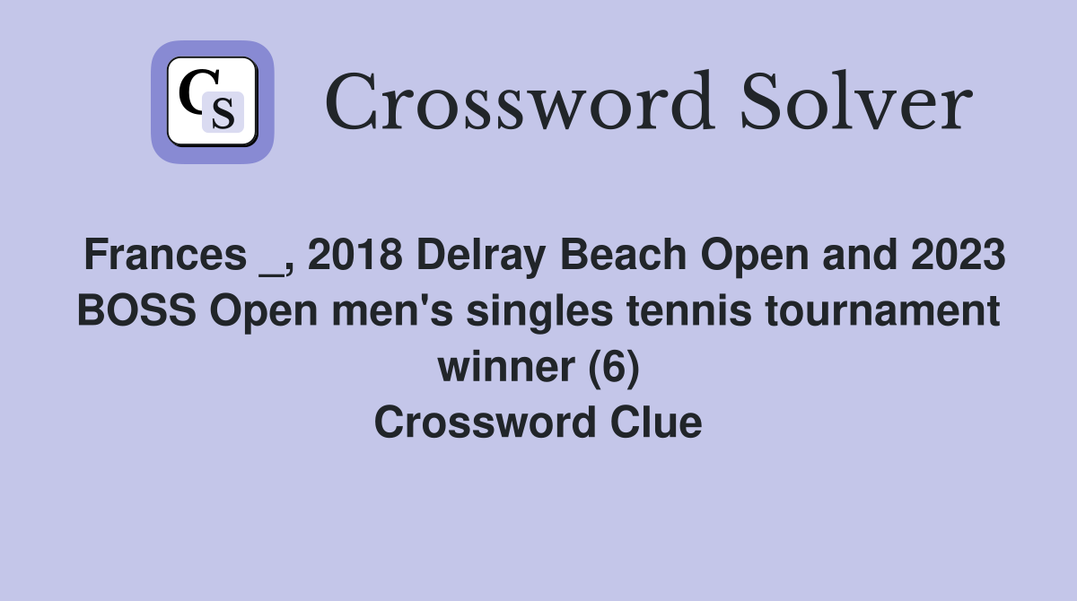Frances _, 2018 Delray Beach Open and 2023 BOSS Open men's singles tennis tournament winner (6) Crossword Clue