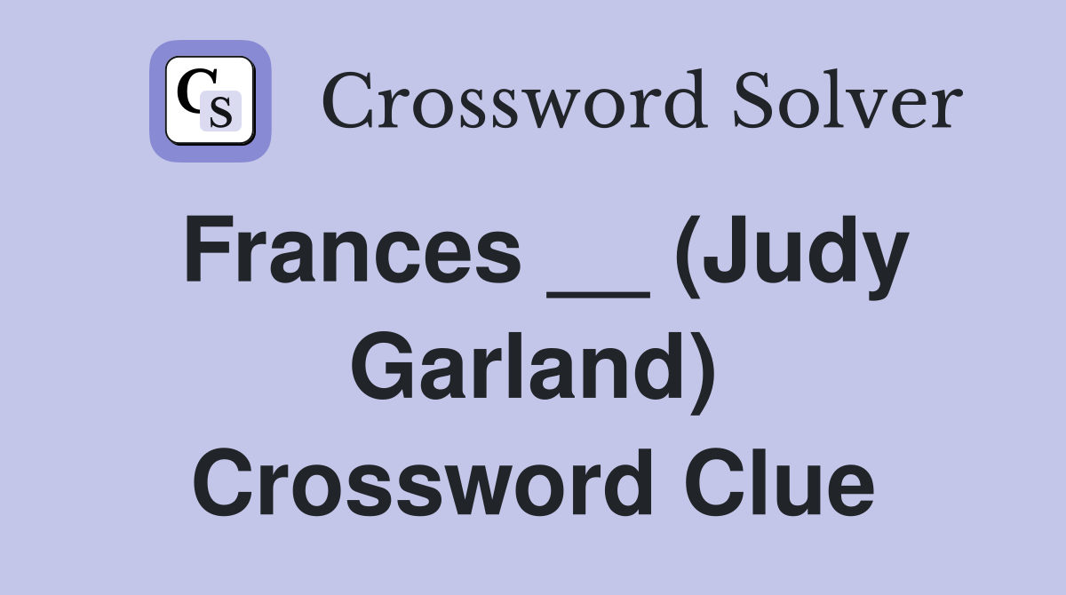 Frances __ (Judy Garland) Crossword Clue