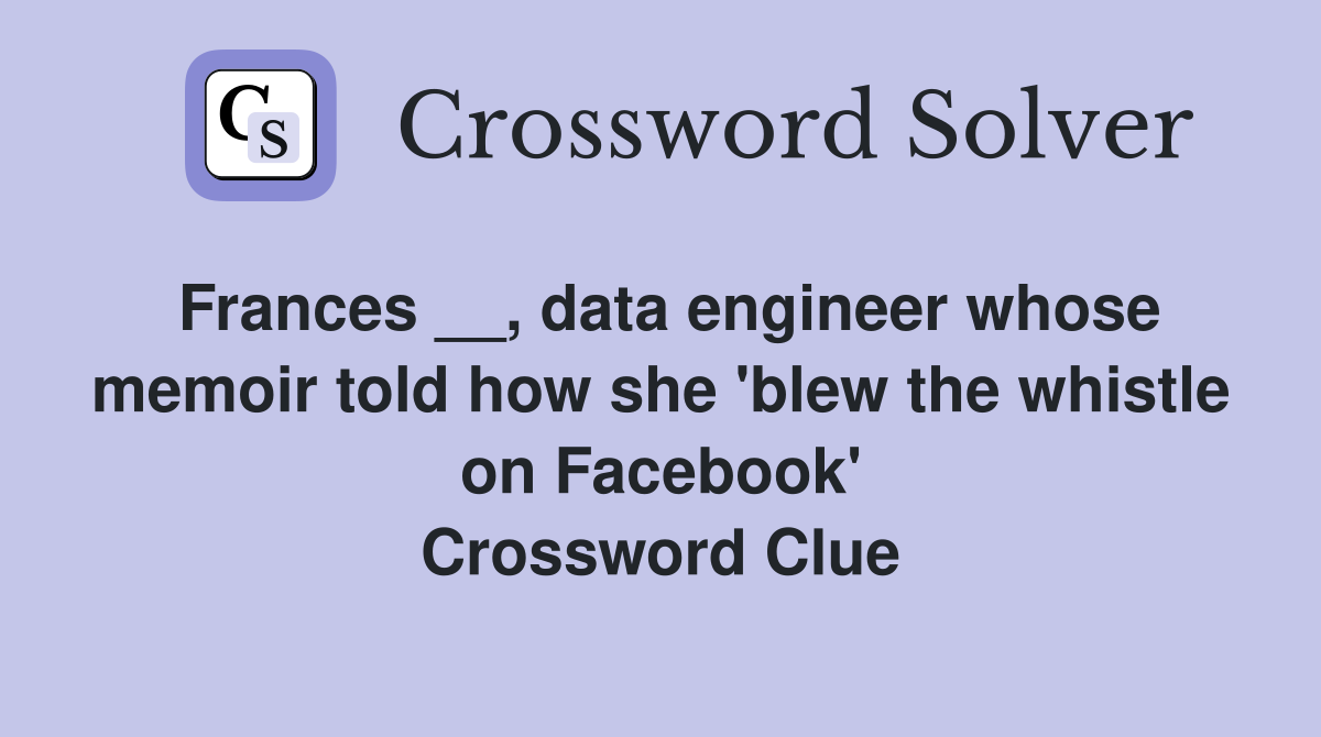 Frances __, data engineer whose memoir told how she 'blew the whistle on Facebook' Crossword Clue