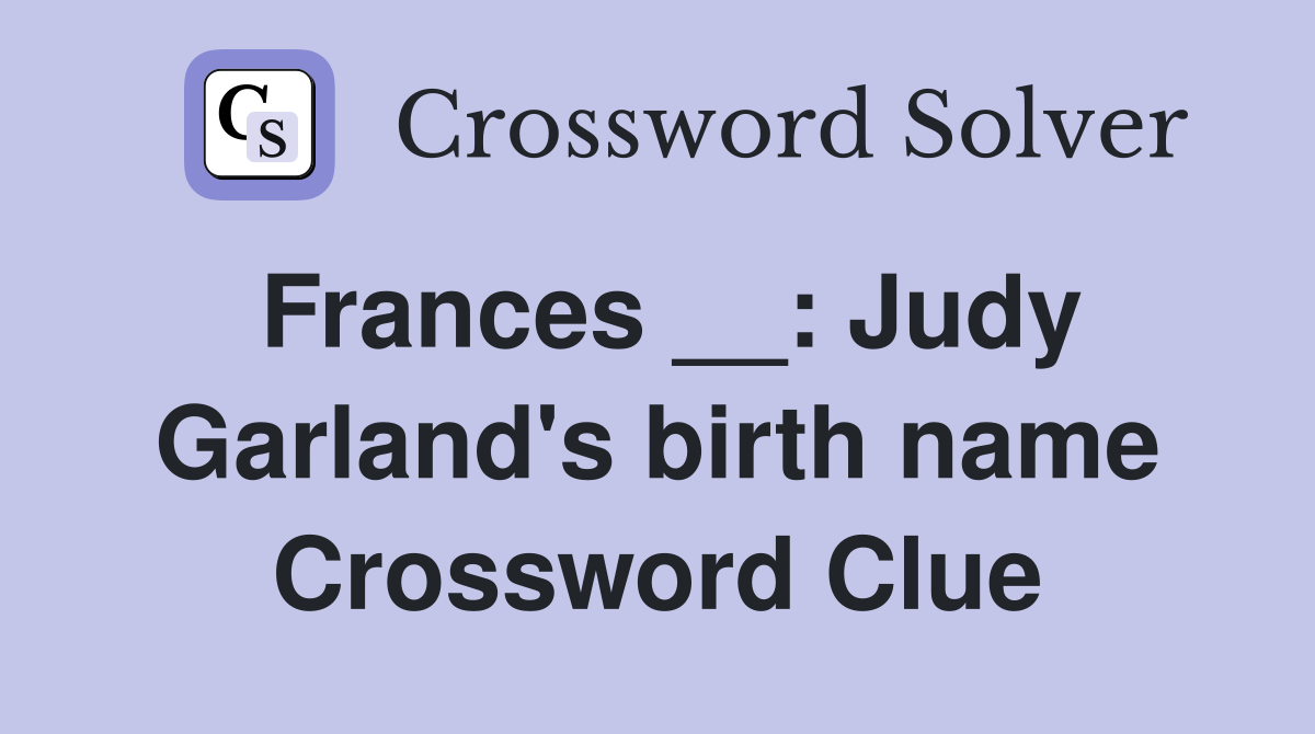 Frances __: Judy Garland's birth name Crossword Clue