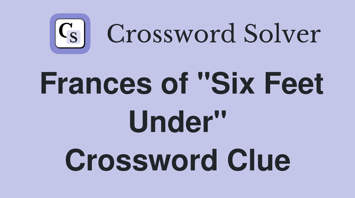 Frances of "Six Feet Under" Crossword Clue
