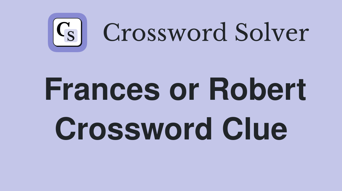 Frances or Robert Crossword Clue