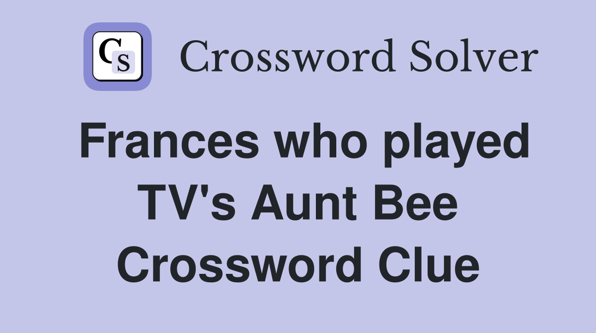 Frances who played TV's Aunt Bee Crossword Clue