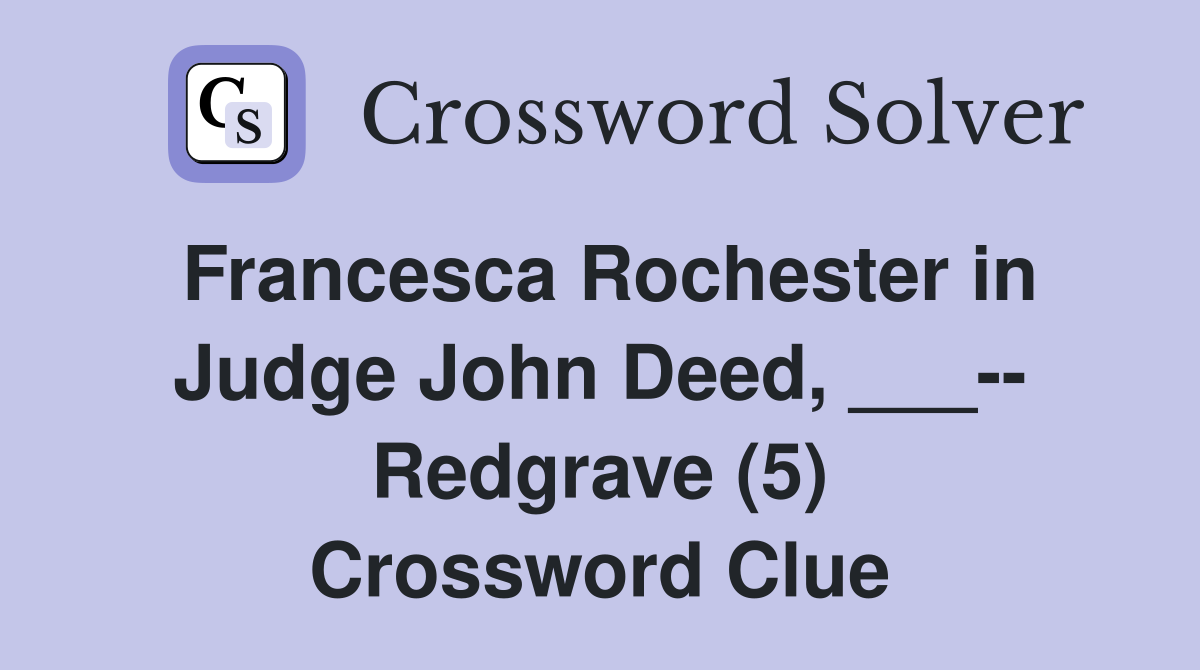 Francesca Rochester in Judge John Deed, ___-- Redgrave (5) Crossword Clue