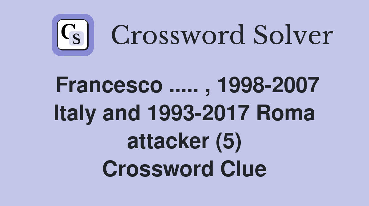 Francesco ..... , 1998-2007 Italy and 1993-2017 Roma attacker (5) Crossword Clue