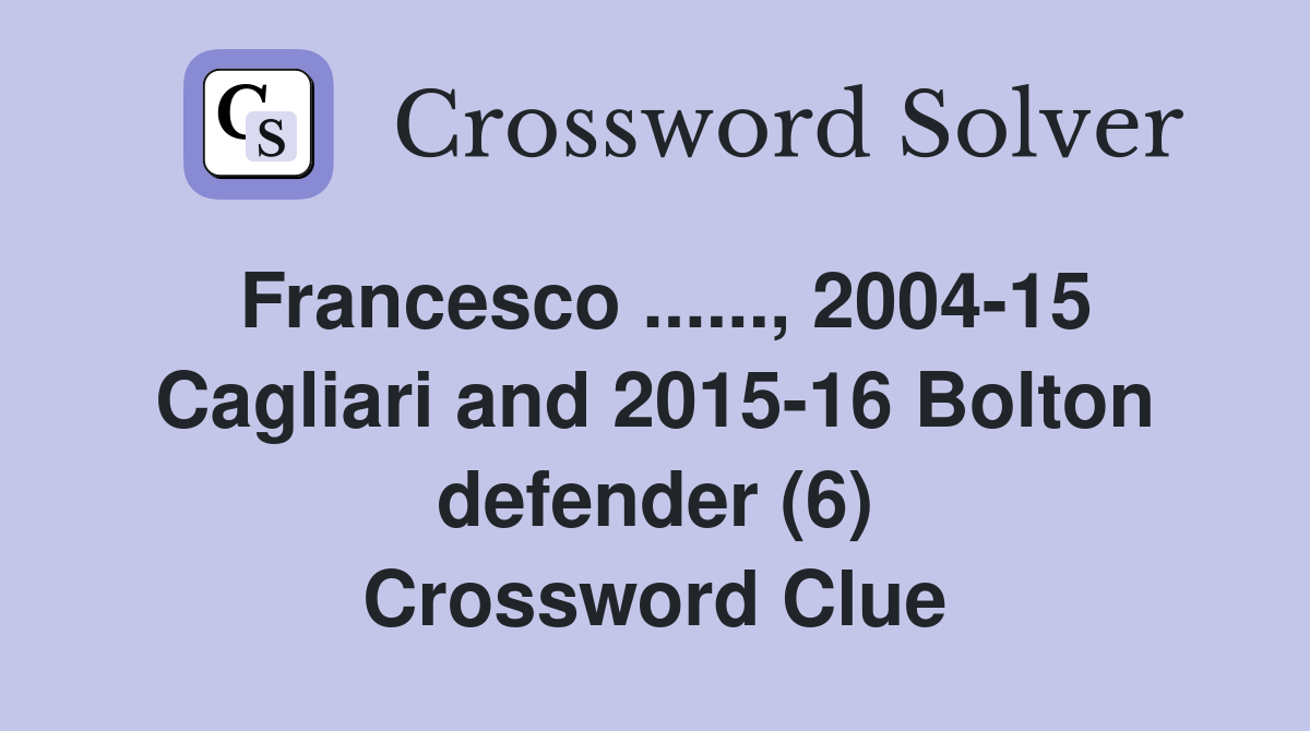 Francesco ......, 2004-15 Cagliari and 2015-16 Bolton defender (6) Crossword Clue