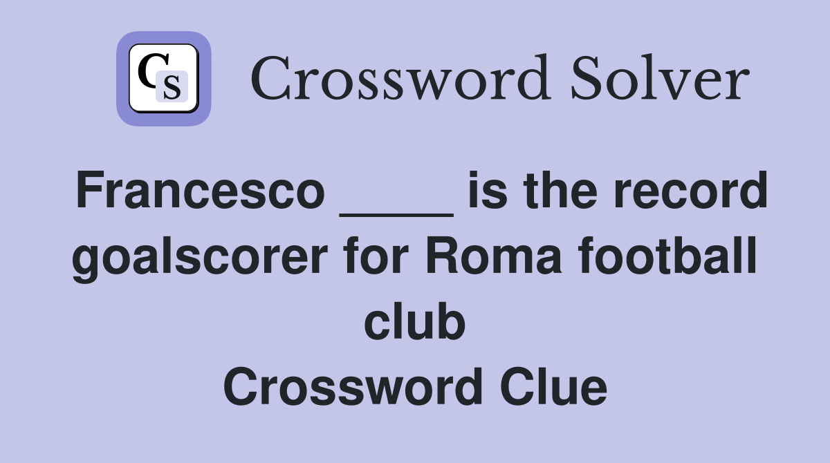 Francesco ____ is the record goalscorer for Roma football club Crossword Clue
