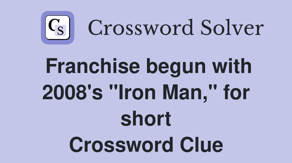 Franchise begun with 2008's "Iron Man," for short Crossword Clue