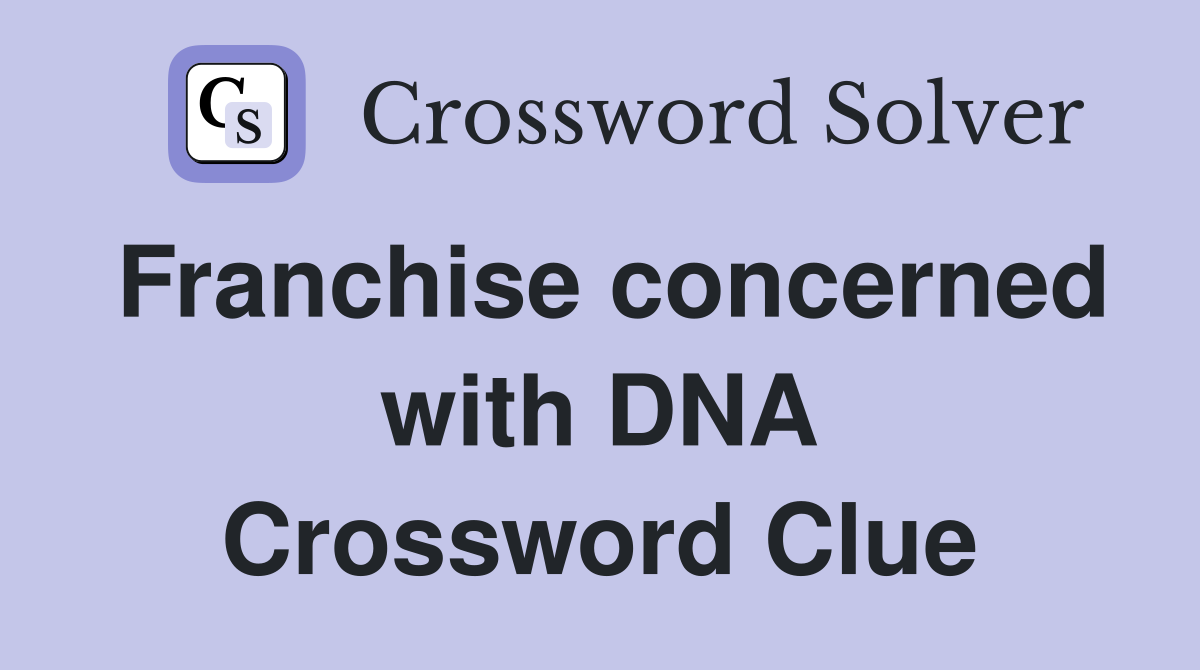 Franchise concerned with DNA Crossword Clue