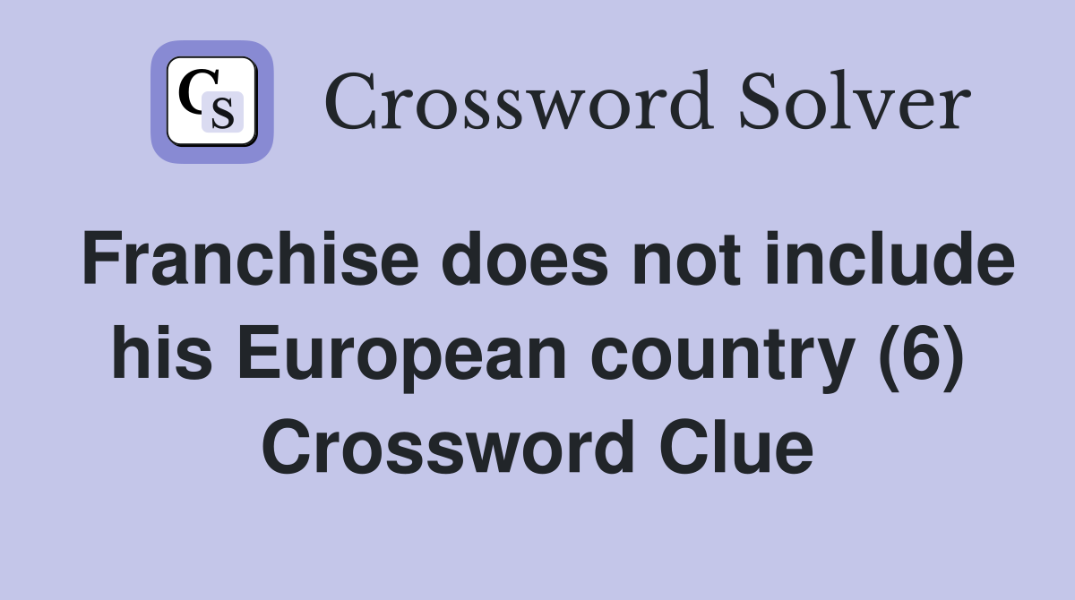 Franchise does not include his European country (6) Crossword Clue