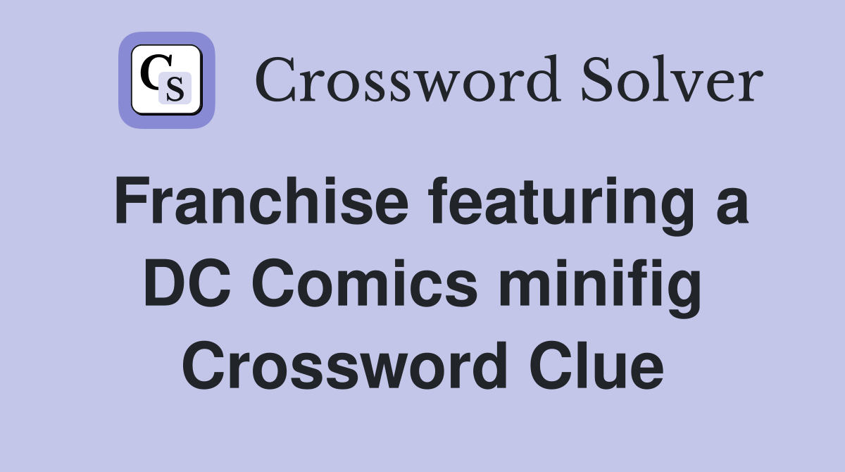 Franchise featuring a DC Comics minifig Crossword Clue
