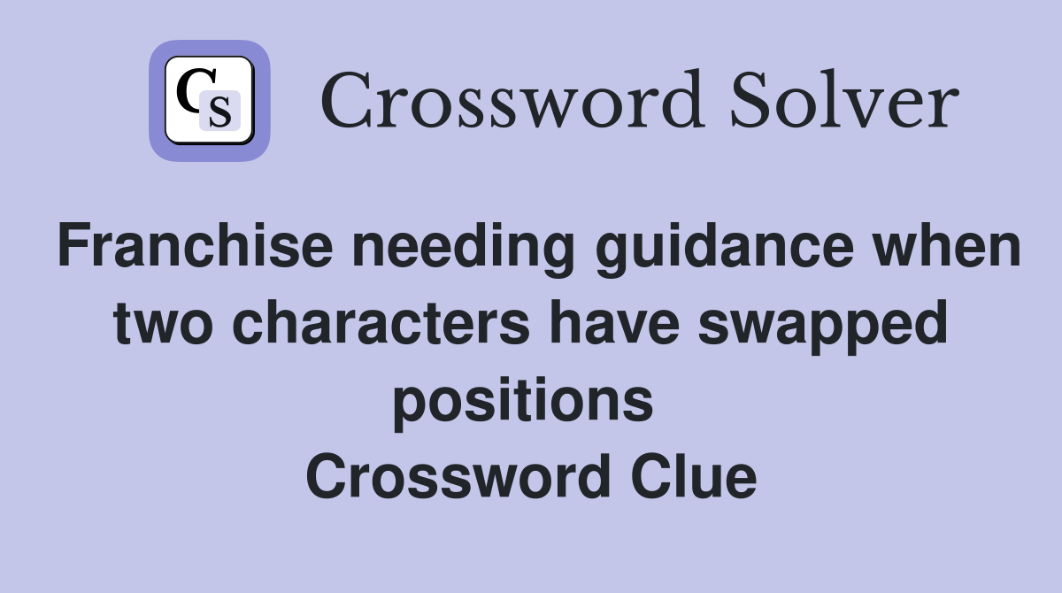 Franchise needing guidance when two characters have swapped positions  Crossword Clue