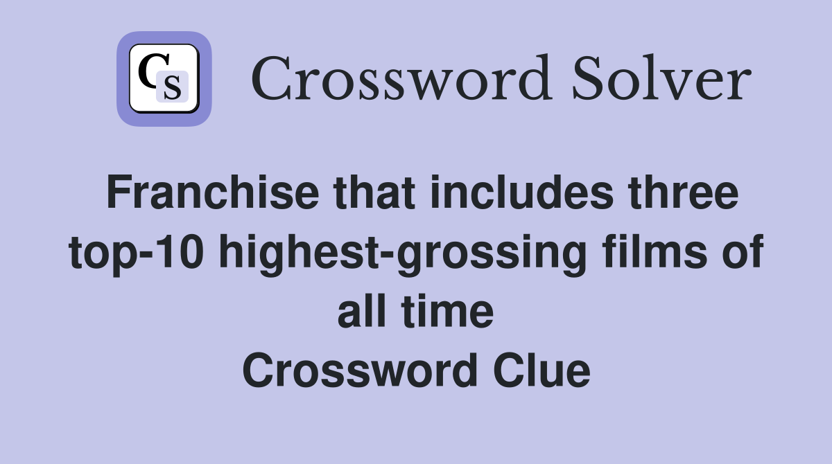 Franchise that includes three top-10 highest-grossing films of all time Crossword Clue