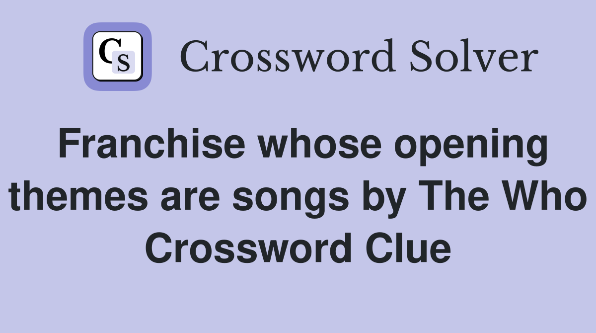 Franchise whose opening themes are songs by The Who Crossword Clue