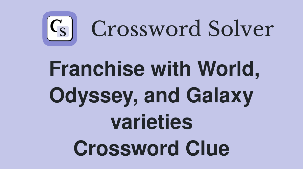 Franchise with World, Odyssey, and Galaxy varieties Crossword Clue