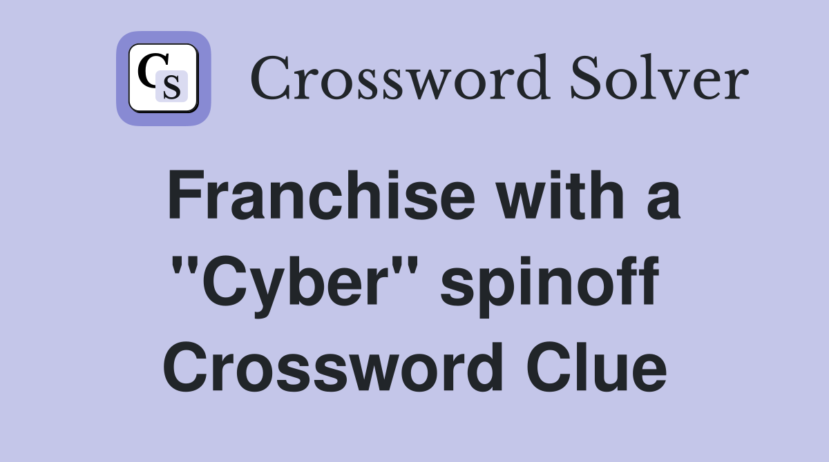 Franchise with a "Cyber" spinoff Crossword Clue