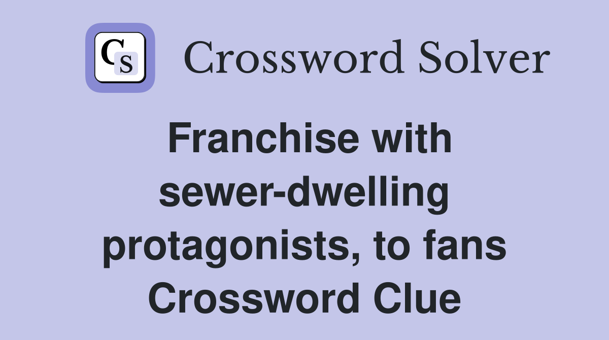 Franchise with sewer-dwelling protagonists, to fans Crossword Clue