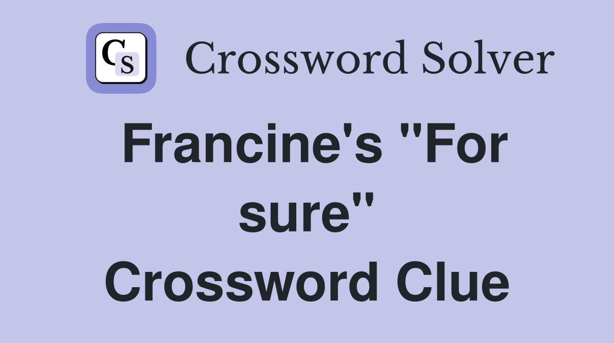 Francine's "For sure" Crossword Clue