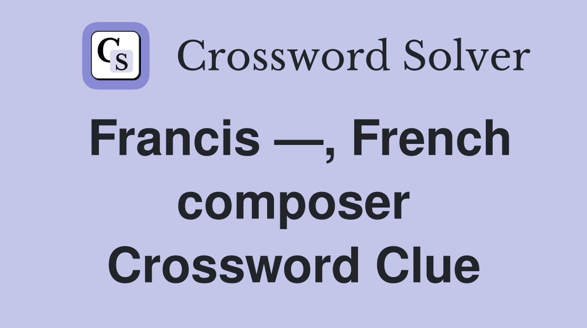 Francis —, French composer Crossword Clue