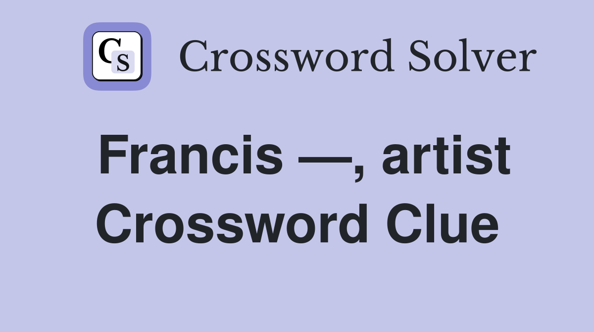 Francis —, artist Crossword Clue