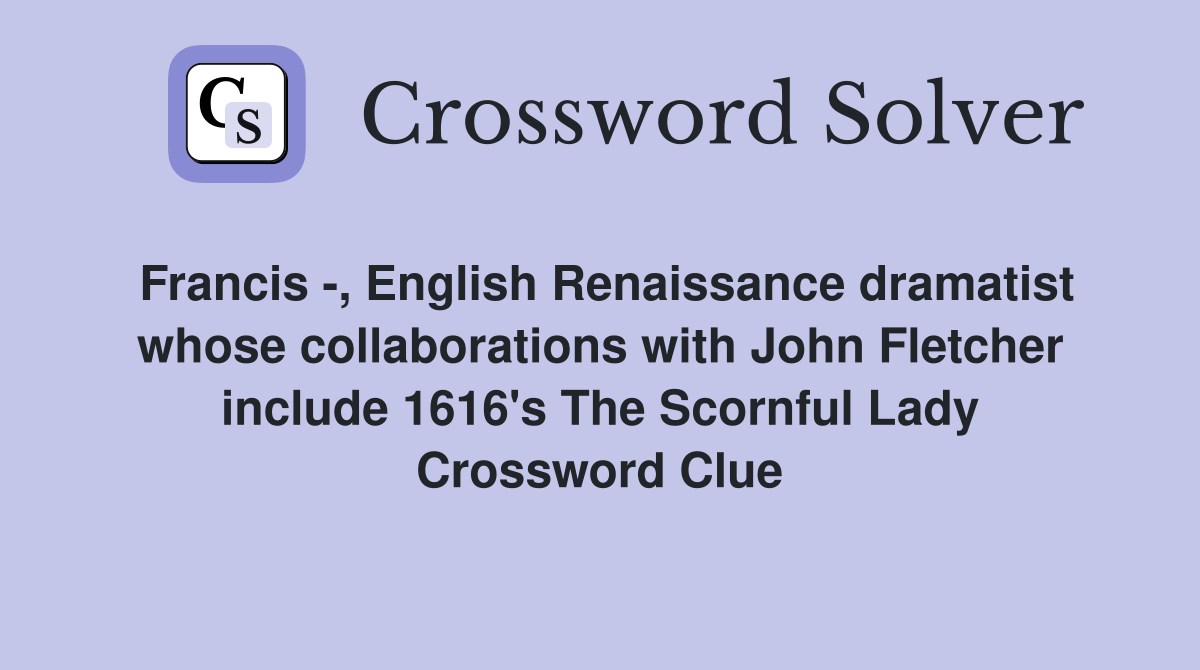 Francis -, English Renaissance dramatist whose collaborations with John Fletcher include 1616's The Scornful Lady Crossword Clue